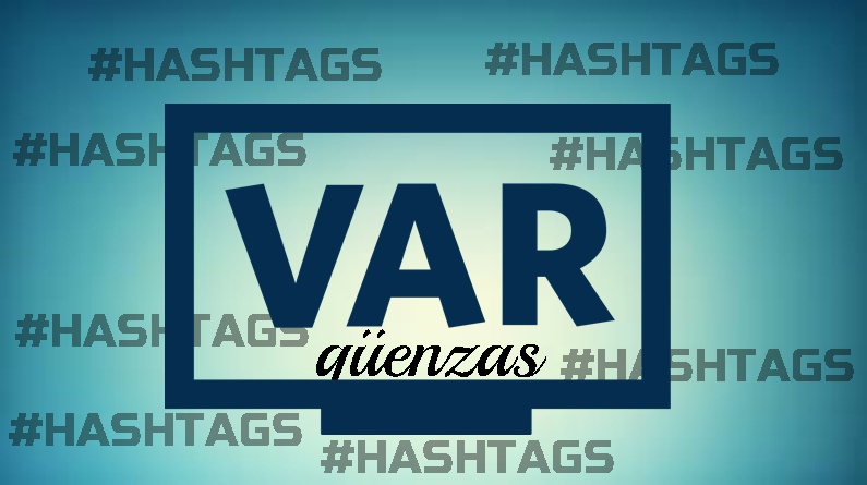 VARgüenzas, hashtags y viceversa